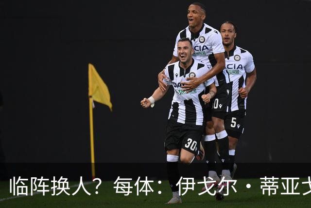 临阵换人？每体：伊戈尔·蒂亚戈取代库尼亚，将首发出战摩洛哥